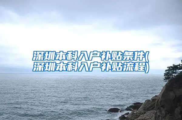 深圳本科入户补贴条件(深圳本科入户补贴流程)