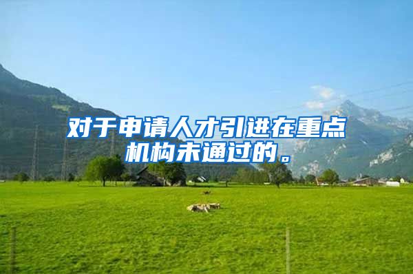 对于申请人才引进在重点机构未通过的。