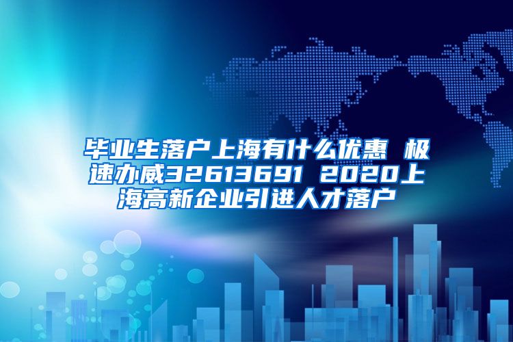 毕业生落户上海有什么优惠 极速办威32613691 2020上海高新企业引进人才落户