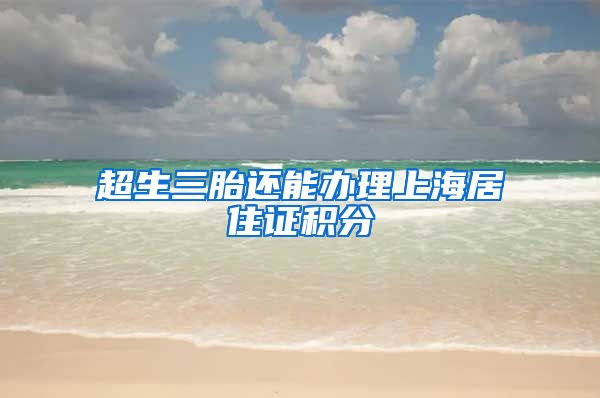超生三胎还能办理上海居住证积分