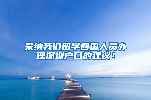 采纳我们留学回国人员办理深圳户口的建议！