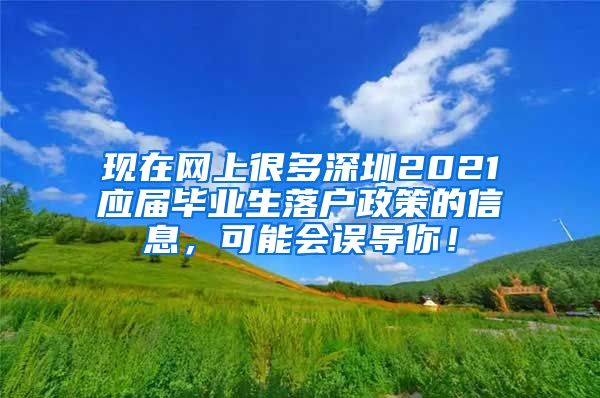 现在网上很多深圳2021应届毕业生落户政策的信息，可能会误导你！