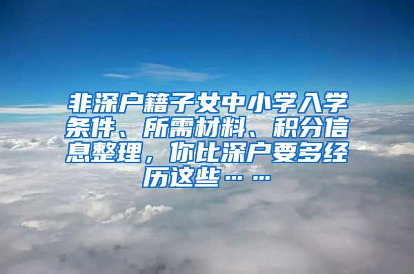 非深户籍子女中小学入学条件、所需材料、积分信息整理，你比深户要多经历这些……