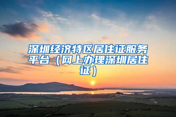 深圳经济特区居住证服务平台（网上办理深圳居住证）