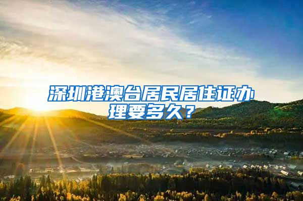 深圳港澳台居民居住证办理要多久？