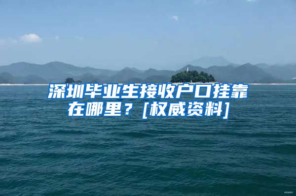 深圳毕业生接收户口挂靠在哪里？[权威资料]