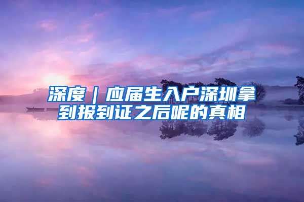 深度｜应届生入户深圳拿到报到证之后呢的真相