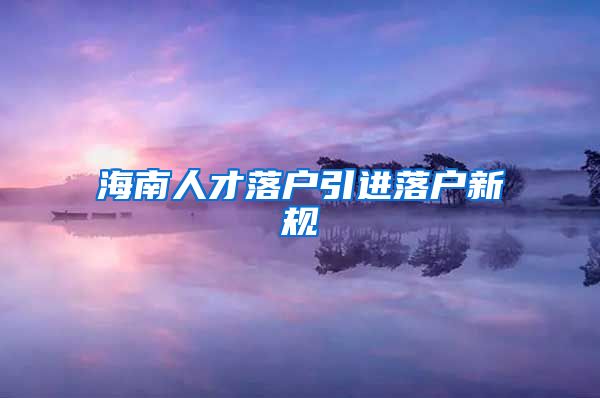 海南人才落户引进落户新规