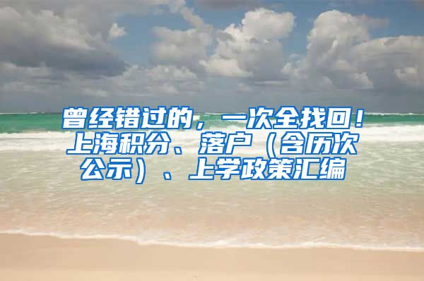 曾经错过的，一次全找回！上海积分、落户（含历次公示）、上学政策汇编