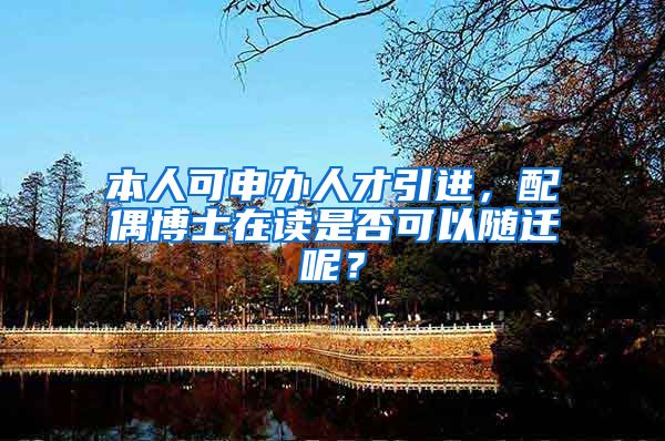 本人可申办人才引进，配偶博士在读是否可以随迁呢？