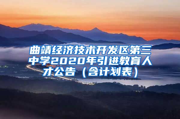 曲靖经济技术开发区第三中学2020年引进教育人才公告（含计划表）