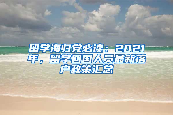 留学海归党必读：2021年，留学回国人员最新落户政策汇总