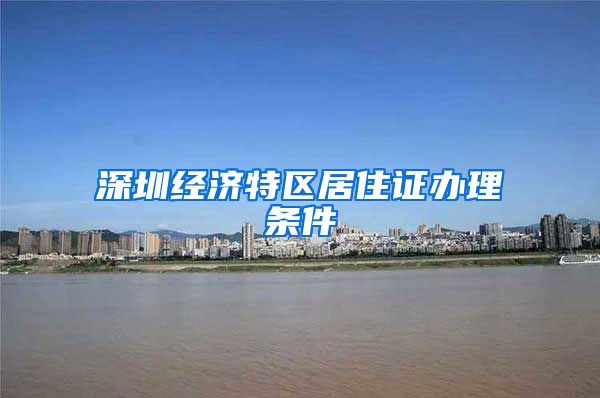 深圳经济特区居住证办理条件
