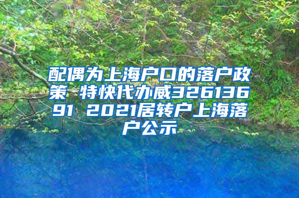 配偶为上海户口的落户政策 特快代办威32613691 2021居转户上海落户公示