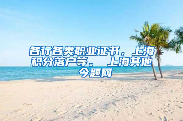 各行各类职业证书，上海积分落户等。 上海其他 今题网