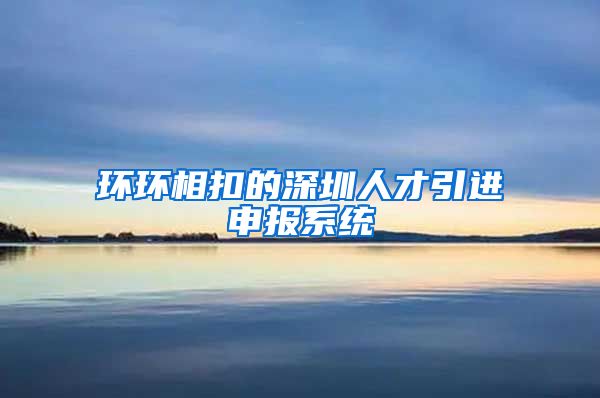 环环相扣的深圳人才引进申报系统