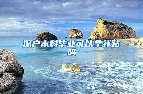 深户本科毕业可以拿补贴吗