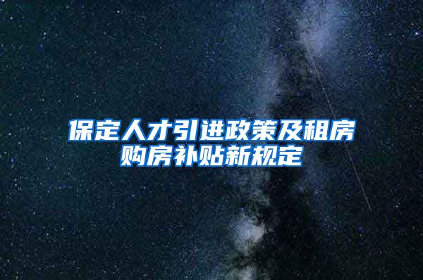 保定人才引进政策及租房购房补贴新规定