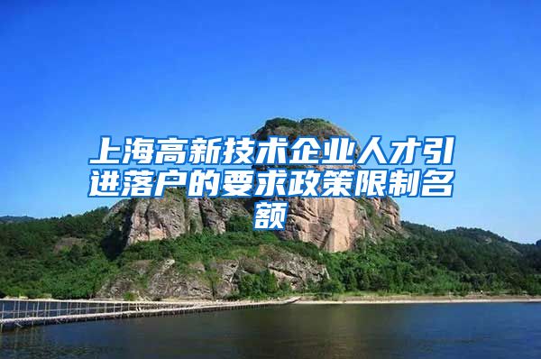 上海高新技术企业人才引进落户的要求政策限制名额