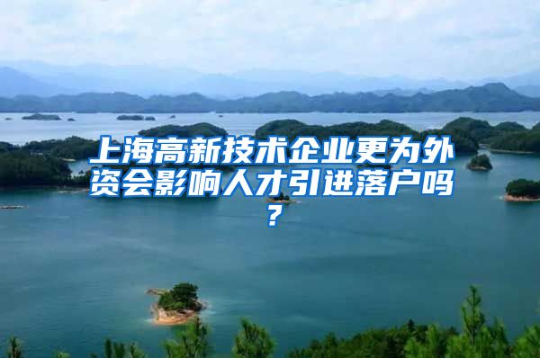 上海高新技术企业更为外资会影响人才引进落户吗？