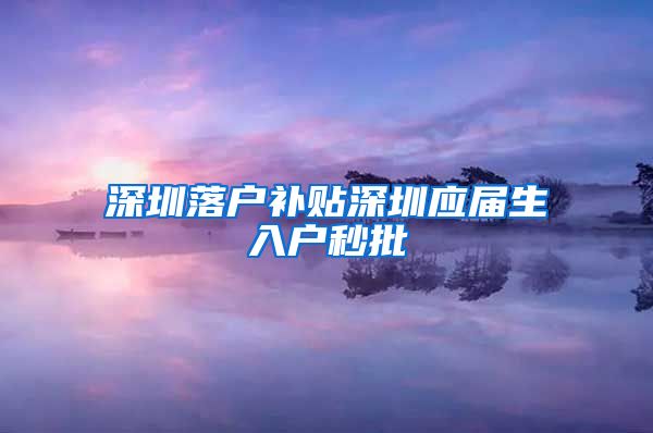 深圳落户补贴深圳应届生入户秒批