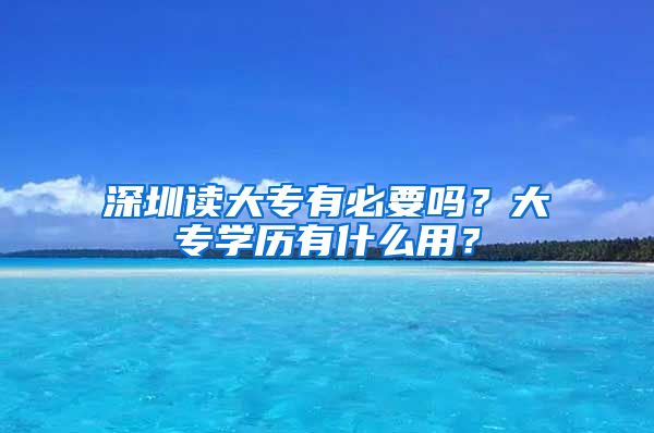 深圳读大专有必要吗？大专学历有什么用？