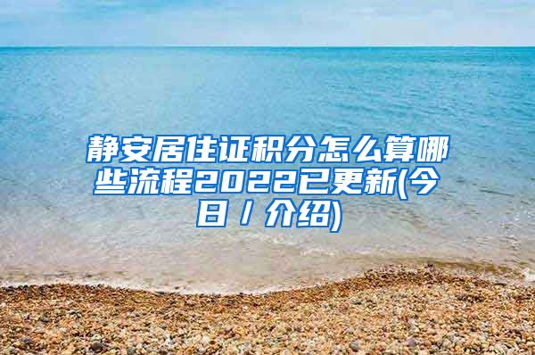 静安居住证积分怎么算哪些流程2022已更新(今日／介绍)