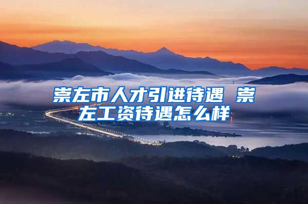 崇左市人才引进待遇 崇左工资待遇怎么样