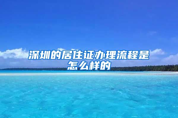 深圳的居住证办理流程是怎么样的