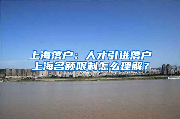 上海落户：人才引进落户上海名额限制怎么理解？