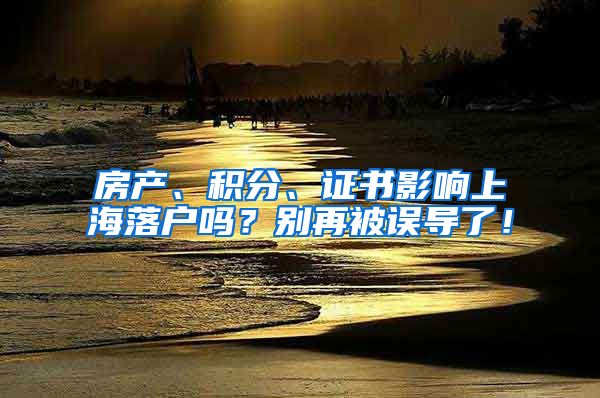 房产、积分、证书影响上海落户吗？别再被误导了！