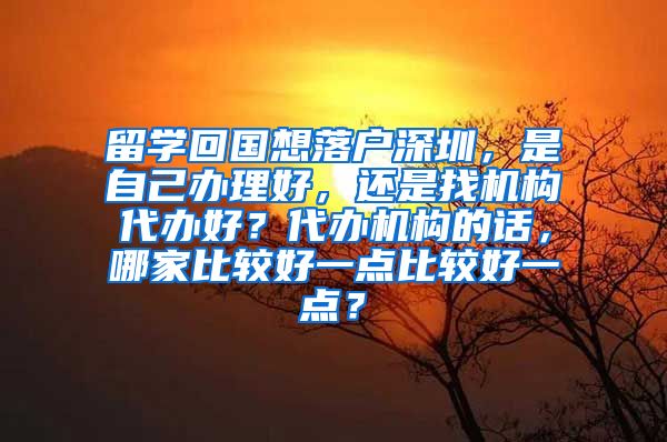 留学回国想落户深圳，是自己办理好，还是找机构代办好？代办机构的话，哪家比较好一点比较好一点？