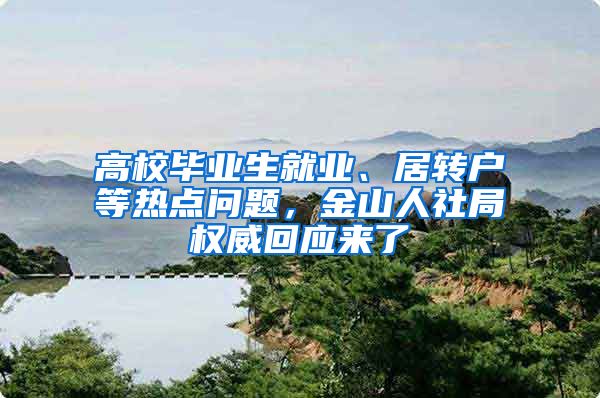 高校毕业生就业、居转户等热点问题，金山人社局权威回应来了→