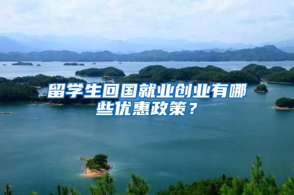 留学生回国就业创业有哪些优惠政策？