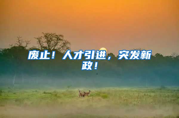 废止！人才引进，突发新政！