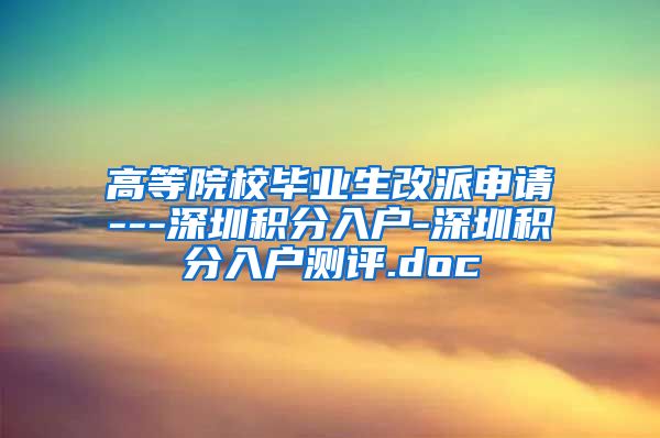 高等院校毕业生改派申请---深圳积分入户-深圳积分入户测评.doc