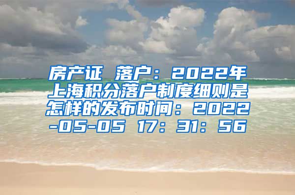 房产证 落户：2022年上海积分落户制度细则是怎样的发布时间：2022-05-05 17：31：56