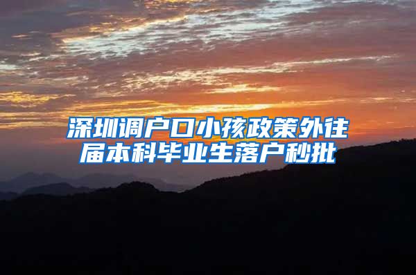 深圳调户口小孩政策外往届本科毕业生落户秒批
