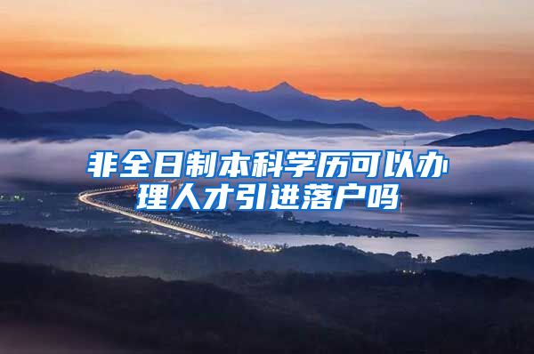 非全日制本科学历可以办理人才引进落户吗