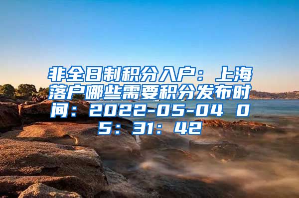 非全日制积分入户：上海落户哪些需要积分发布时间：2022-05-04 05：31：42