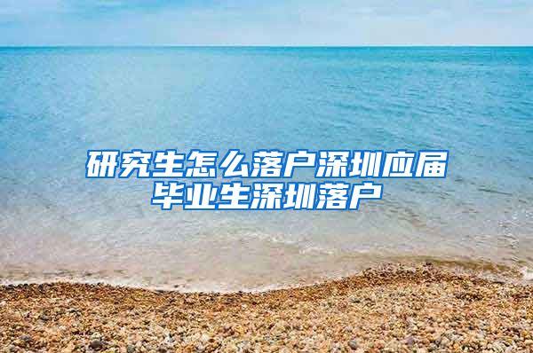 研究生怎么落户深圳应届毕业生深圳落户