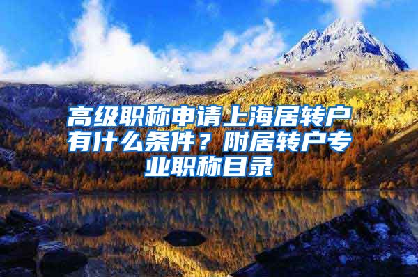 高级职称申请上海居转户有什么条件？附居转户专业职称目录