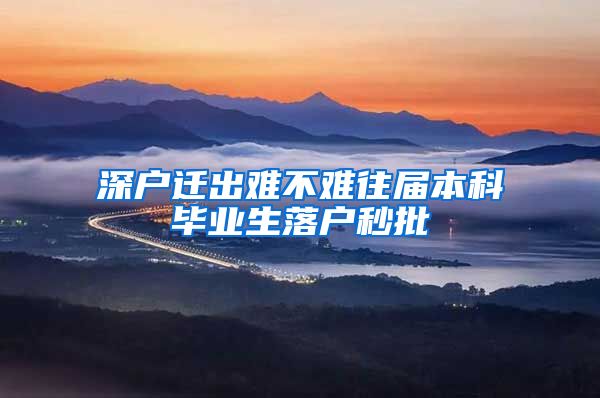 深户迁出难不难往届本科毕业生落户秒批