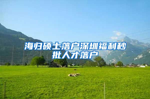 海归硕士落户深圳福利秒批人才落户