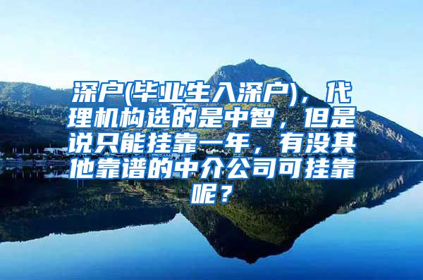 深户(毕业生入深户)，代理机构选的是中智，但是说只能挂靠一年，有没其他靠谱的中介公司可挂靠呢？