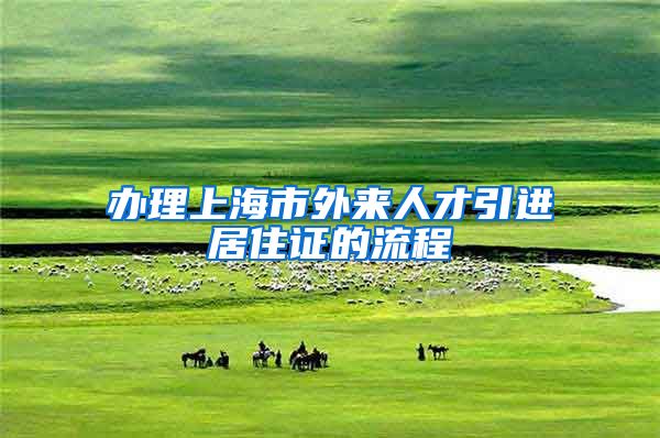 办理上海市外来人才引进居住证的流程