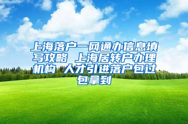 上海落户一网通办信息填写攻略 上海居转户办理机构 人才引进落户包过包拿到