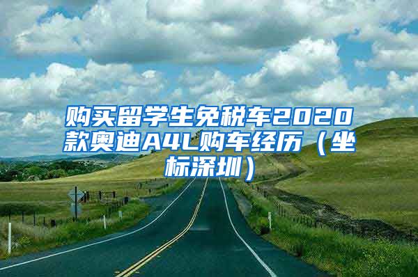 购买留学生免税车2020款奥迪A4L购车经历（坐标深圳）