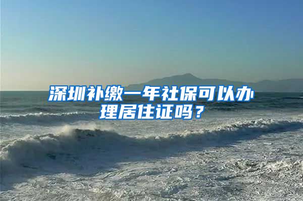 深圳补缴一年社保可以办理居住证吗？