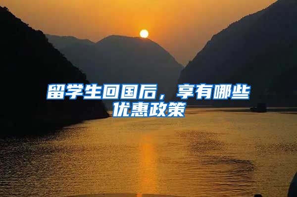 留学生回国后，享有哪些优惠政策